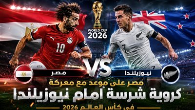 مصر على موعد مع معركة شرسة أمام نيوزيلندا في كأس العالم 2026